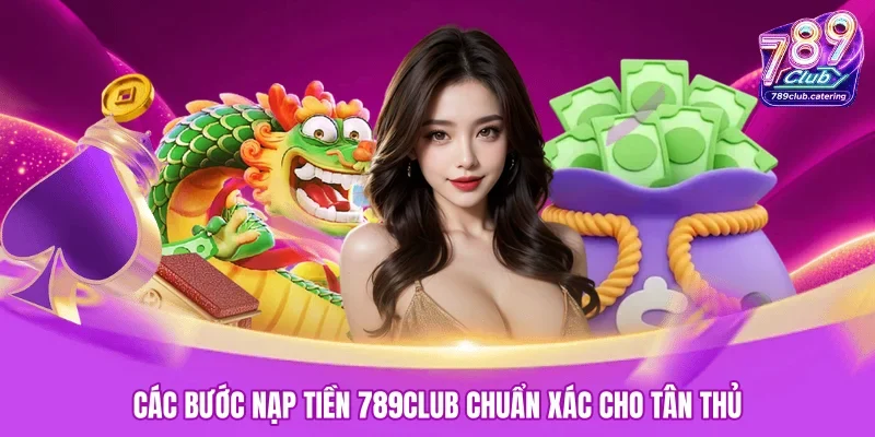 Các bước nạp tiền 789CLUB chuẩn xác cho tân thủ