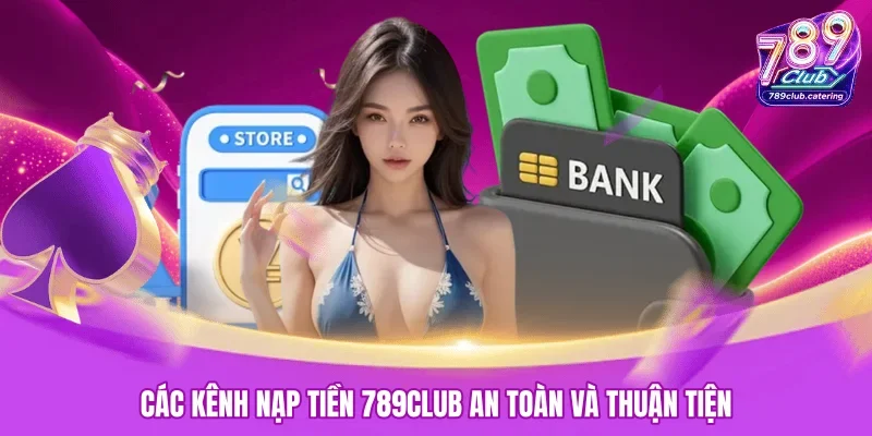 Các kênh nạp tiền 789CLUB an toàn và thuận tiện