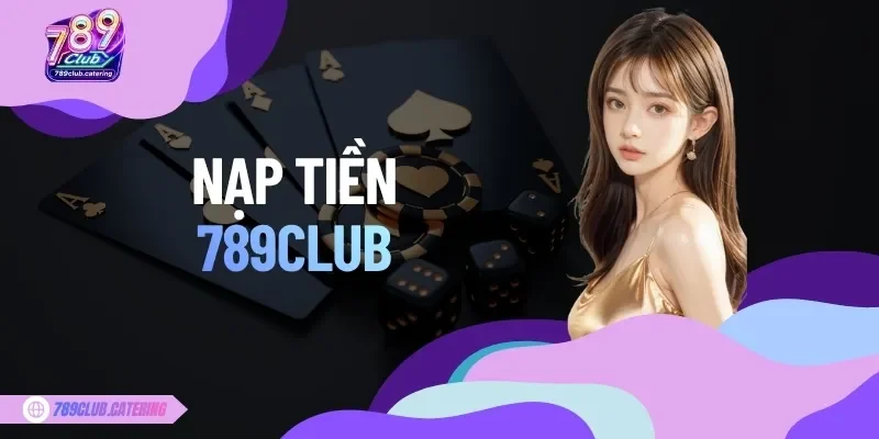 Nạp Tiền 789CLUB Nhanh Và Chuẩn Xác Với Hướng Dẫn Chi Tiết